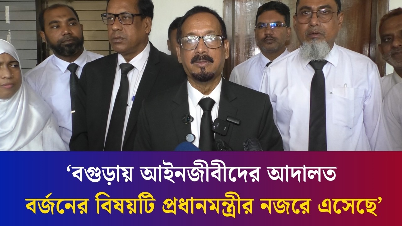 আইন মন্ত্রীর পরামর্শে বগুড়ায় বিচার কার্যক্রম আবারও সচল হচ্ছে : আব্দুল বাছেদ